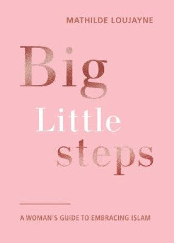 BIG LITTLE STEPS A WOMAN'S GUIDE TO EMBRACING ISLAM